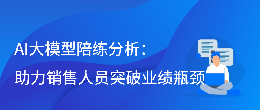 AI大模型陪练分析：助力销售人员突破业绩瓶颈