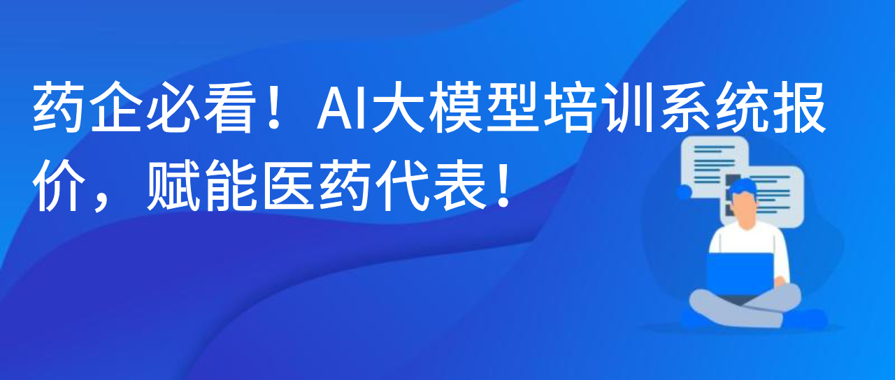 药企必看！AI大模型培训系统报价，赋能医药代表！