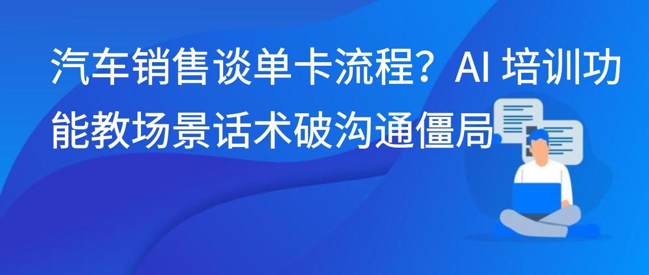 汽车销售谈单卡流程？AI 培训功能教场景话术破沟通僵局