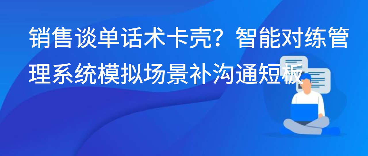 销售谈单话术卡壳？智能对练管理系统模拟场景补沟通短板