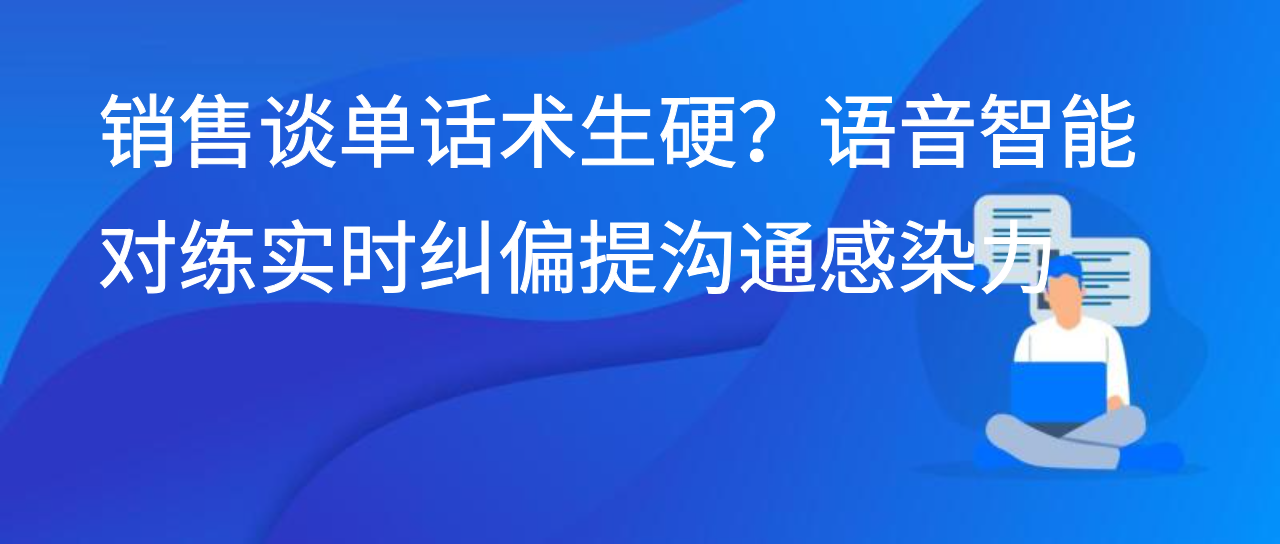 销售谈单话术生硬？语音智能对练实时纠偏提沟通感染力