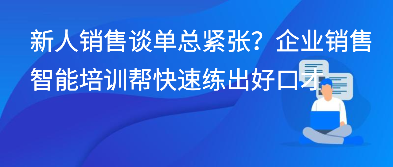 新人销售谈单总紧张？企业销售智能培训帮快速练出好口才