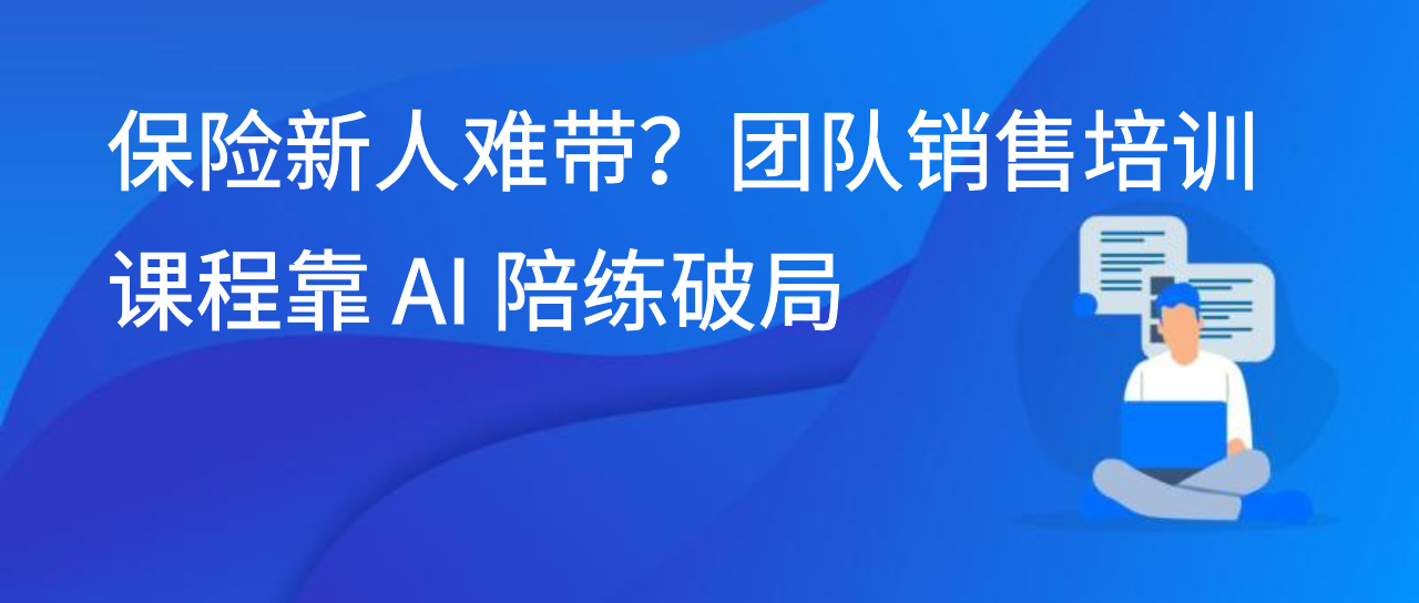 保险新人难带？团队销售培训课程靠 AI 陪练破局