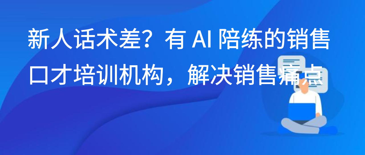 新人话术差？有 AI 陪练的销售口才培训机构，解决销售痛点