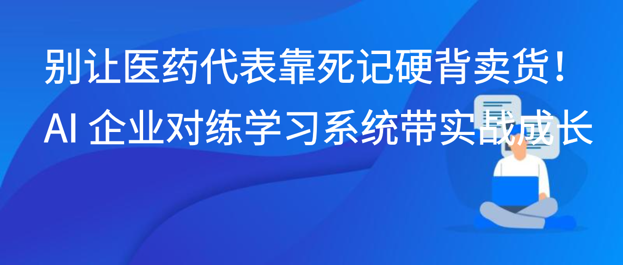 别让医药代表靠死记硬背卖货！AI 企业对练学习系统带实战成长