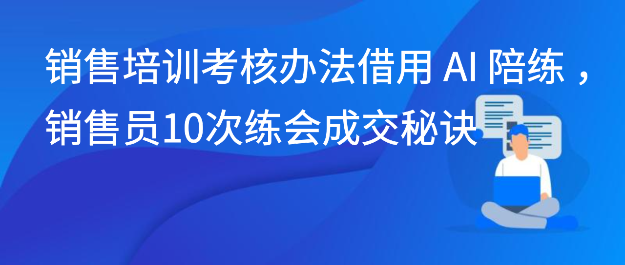 销售培训考核办法借用 AI 陪练 ，销售员10次练会成交秘诀