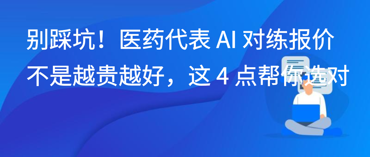 别踩坑！医药代表 AI 对练报价不是越贵越好，这 4 点帮你选对