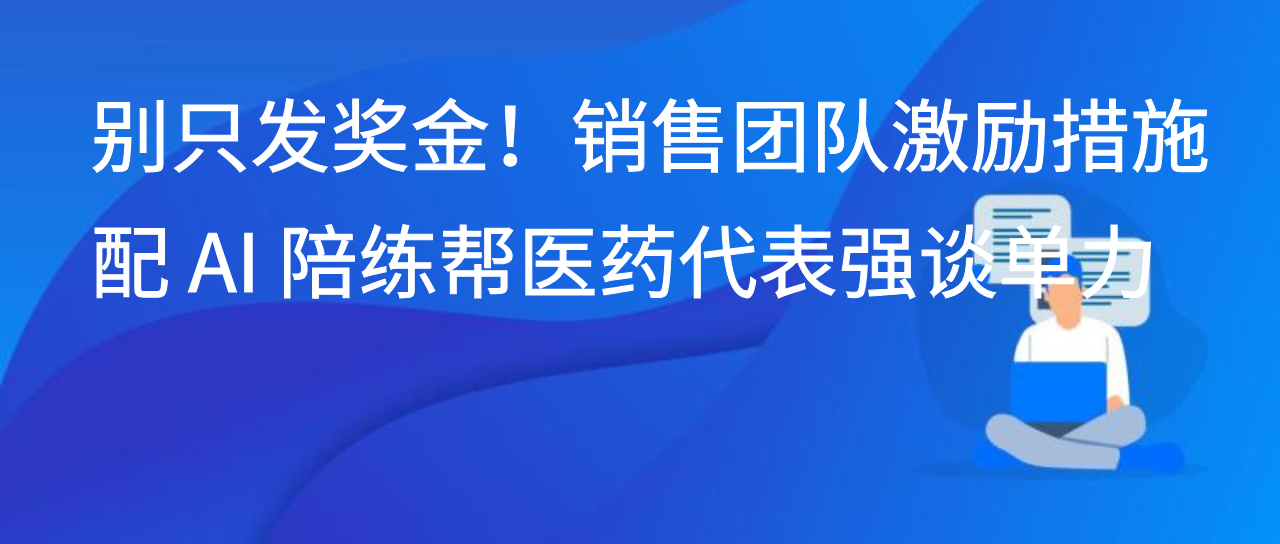 别只发奖金！销售团队激励措施配 AI 陪练帮医药代表强谈单力