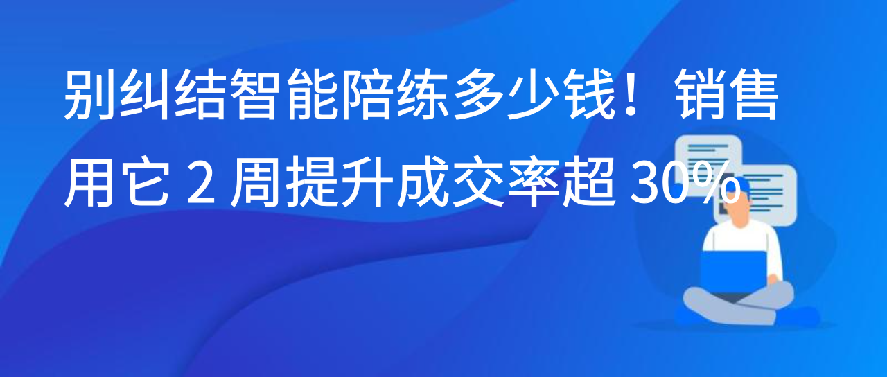 别纠结智能陪练多少钱！销售用它 2 周提升成交率超 30%