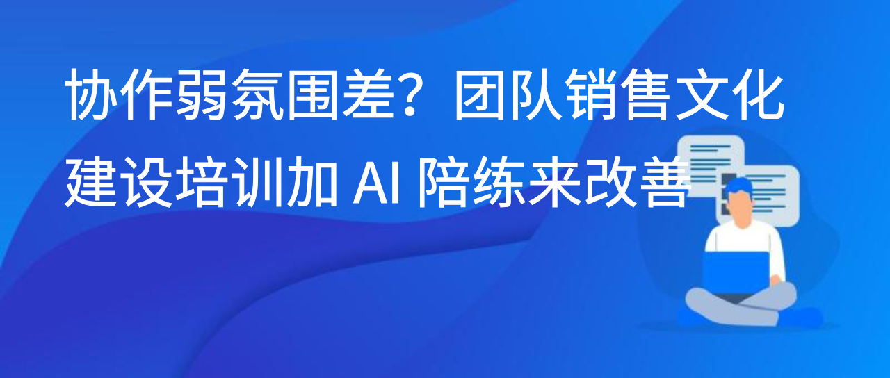 协作弱氛围差？团队销售文化建设培训加 AI 陪练来改善