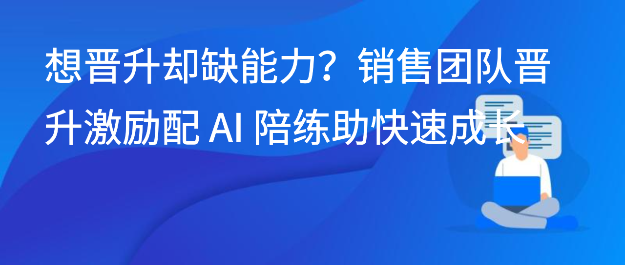 想晋升却缺能力？销售团队晋升激励配 AI 陪练助快速成长