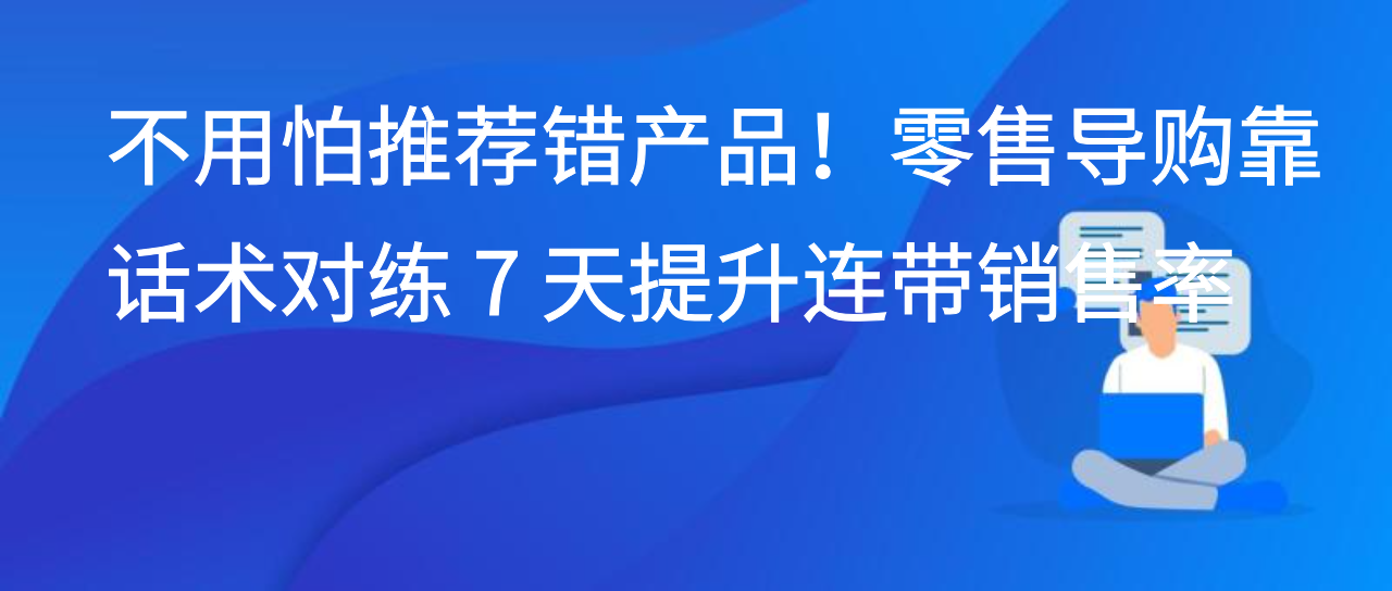 不用怕推荐错产品！零售导购靠话术对练 7 天提升连带销售率