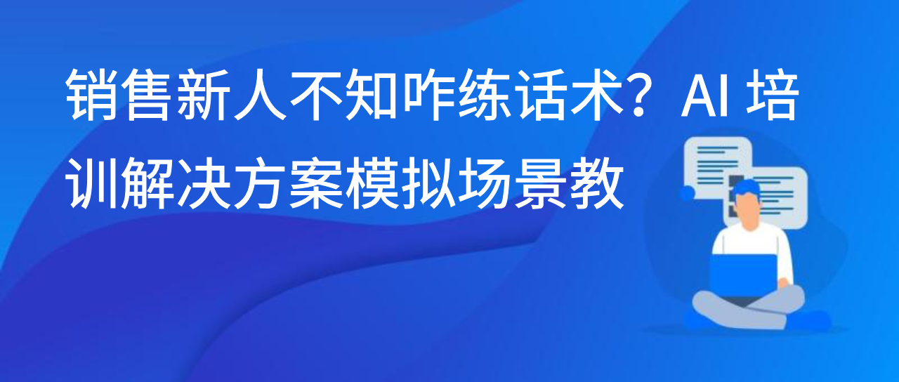 销售新人不知咋练话术？AI 培训解决方案模拟场景教