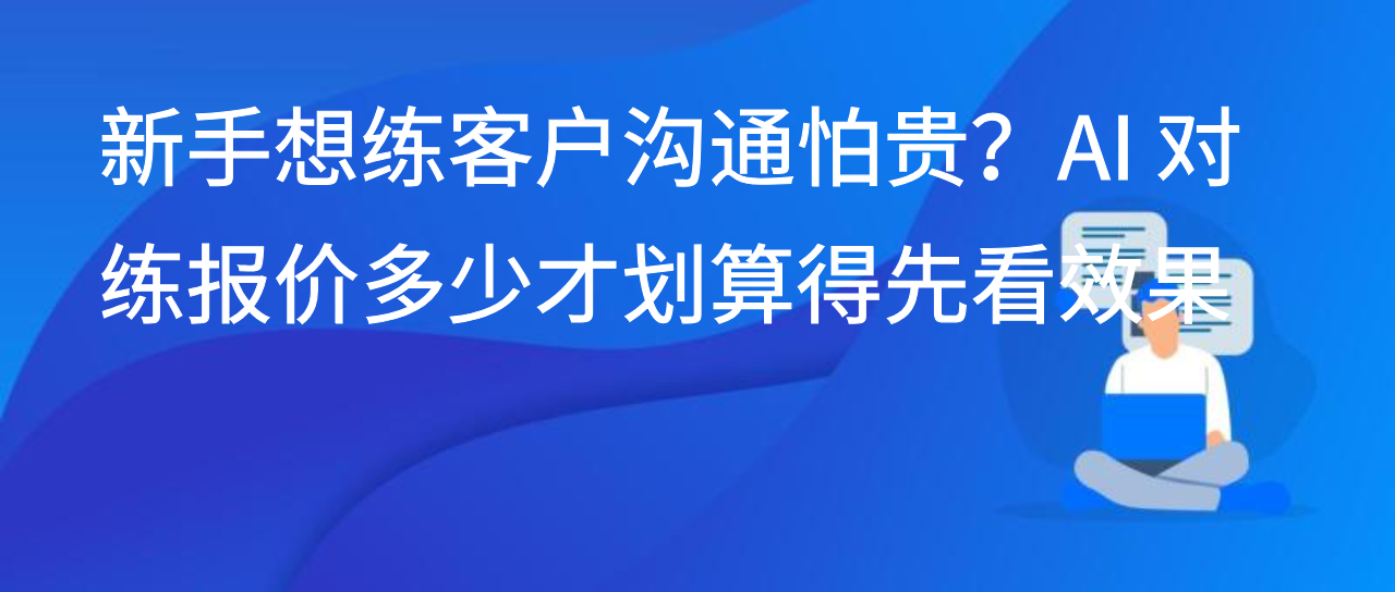 新手想练客户沟通怕贵？AI 对练报价多少才划算得先看效果