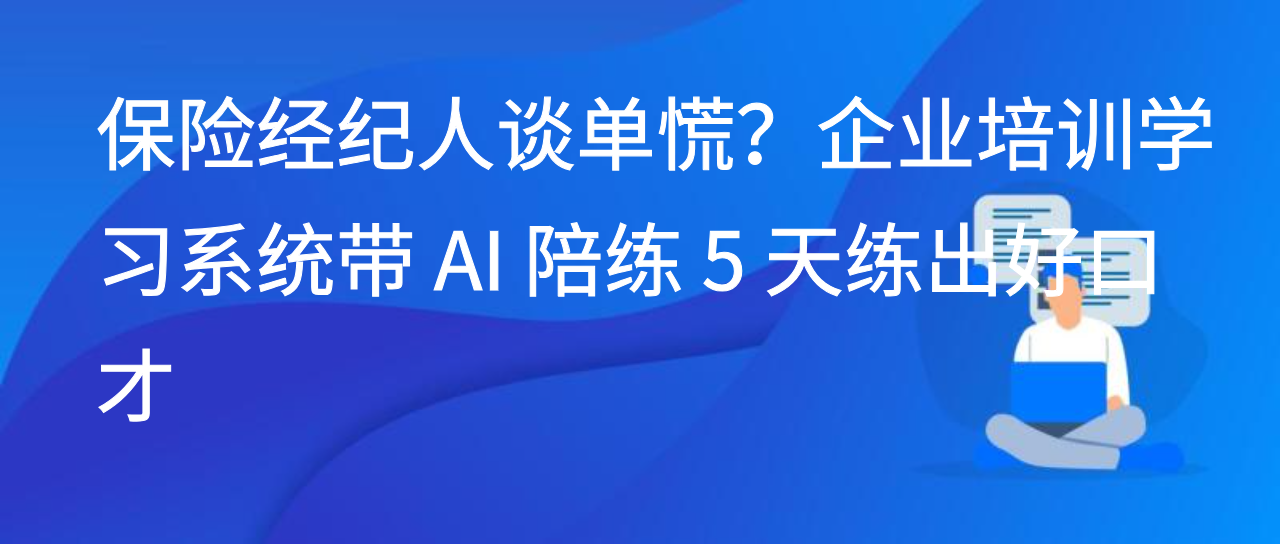 保险经纪人谈单慌？企业培训学习系统带 AI 陪练 5 天练出好口才