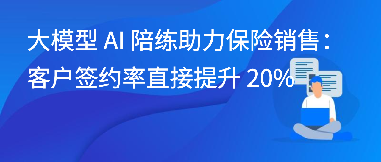 大模型 AI 陪练助力保险销售：客户签约率直接提升 20%