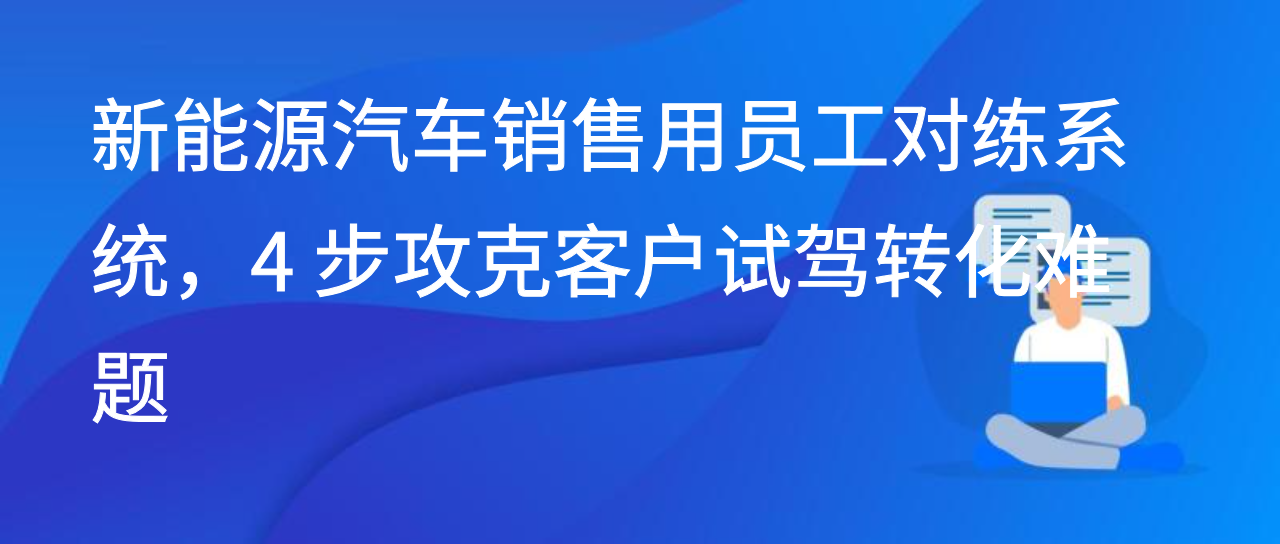 新能源汽车销售用员工对练系统，4 步攻克客户试驾转化难题