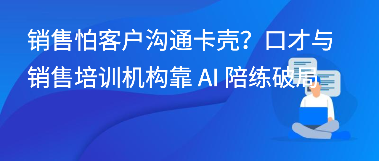 销售怕客户沟通卡壳？口才与销售培训机构靠 AI 陪练破局