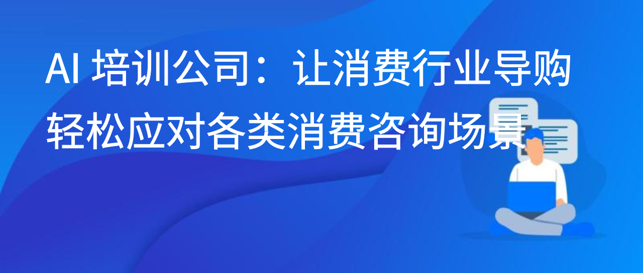 AI 培训公司：让消费行业导购轻松应对各类消费咨询场景