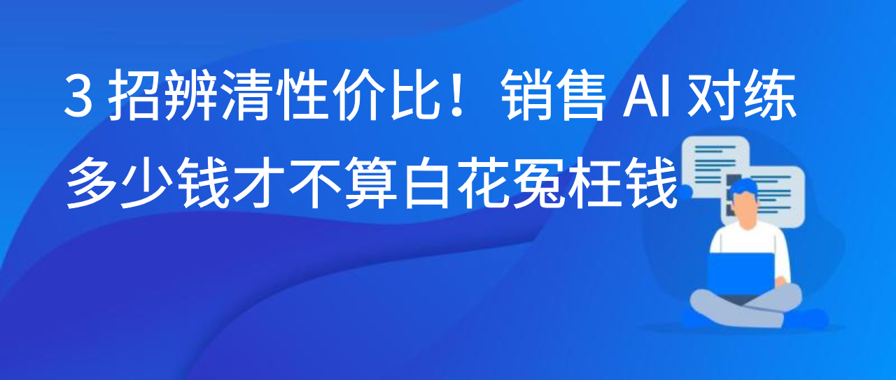3 招辨清性价比！销售 AI 对练多少钱才不算白花冤枉钱