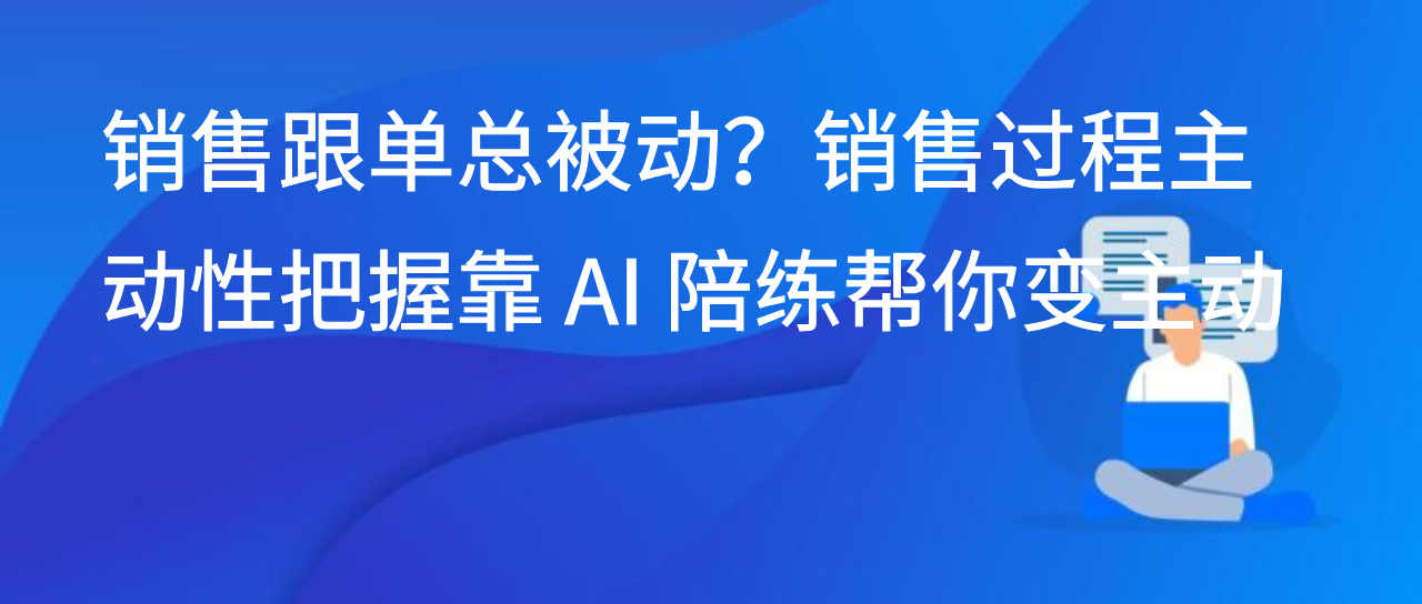 销售跟单总被动？销售过程主动性把握靠 AI 陪练帮你变主动