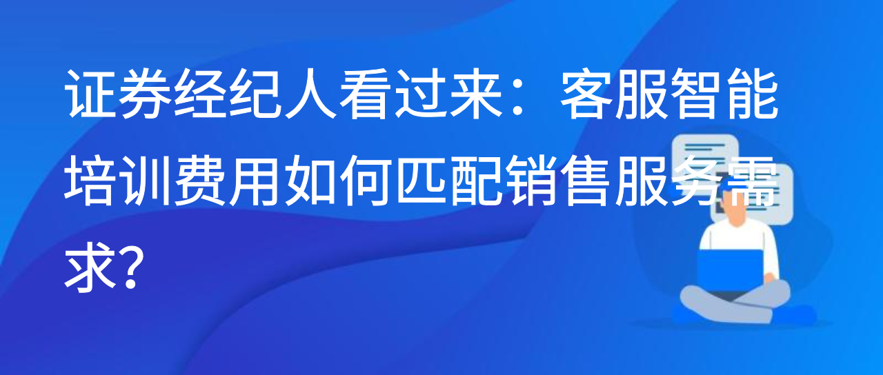 证券经纪人看过来：客服智能培训费用如何匹配销售服务需求？