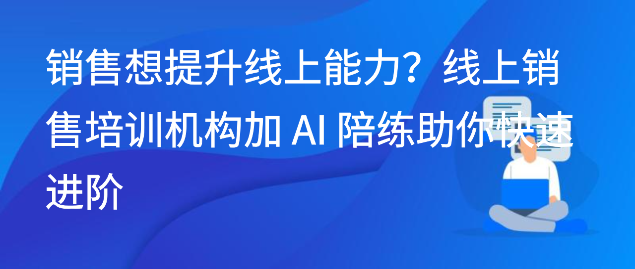 销售想提升线上能力？线上销售培训机构加 AI 陪练助你快速进阶