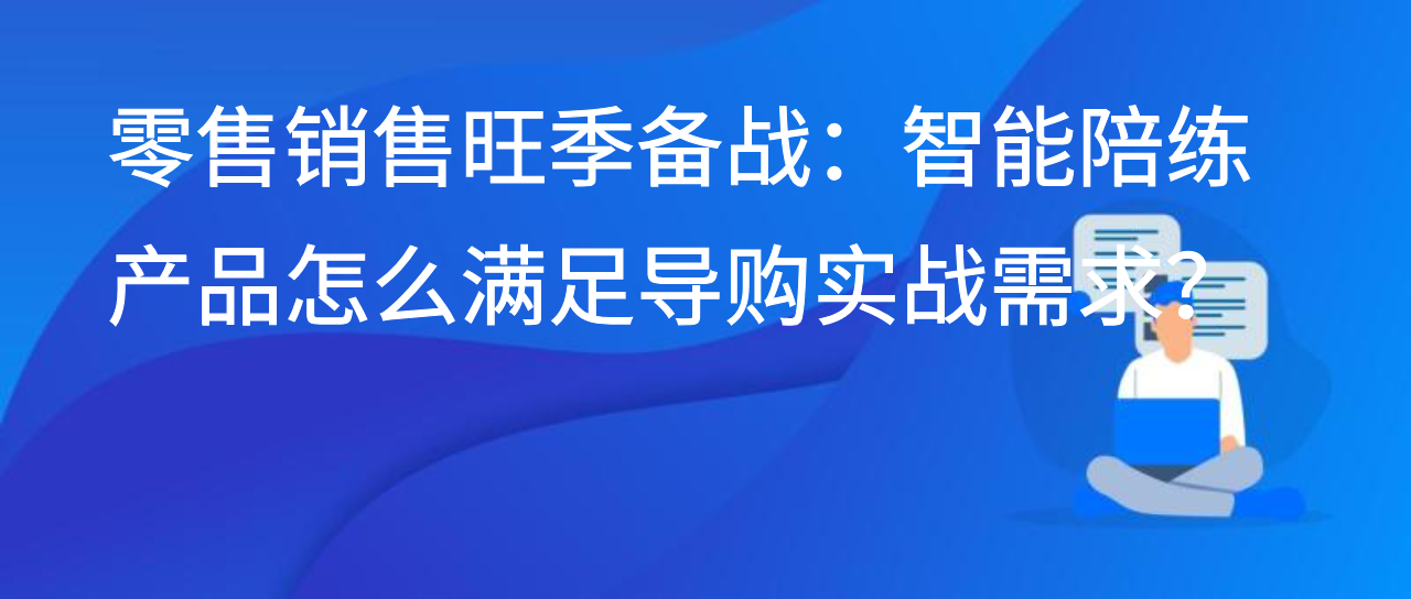 零售销售旺季备战：智能陪练产品怎么满足导购实战需求？