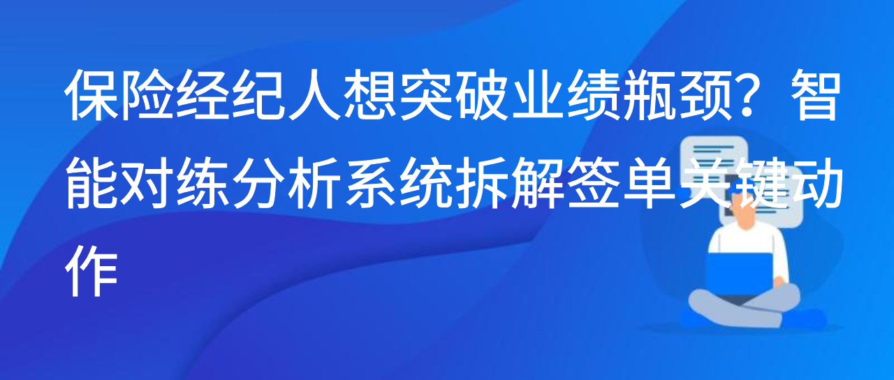 保险经纪人想突破业绩瓶颈？智能对练分析系统拆解签单关键动作