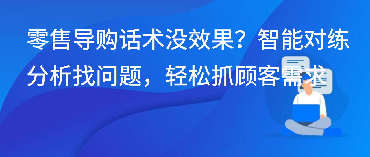 零售导购话术没效果？智能对练分析找问题，轻松抓顾客需求
