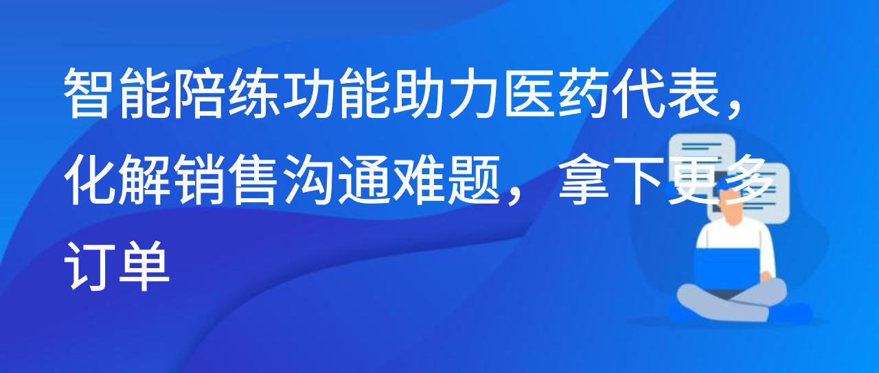 能陪练功能助力医药代表，化解销售沟通难题，拿下更多订单