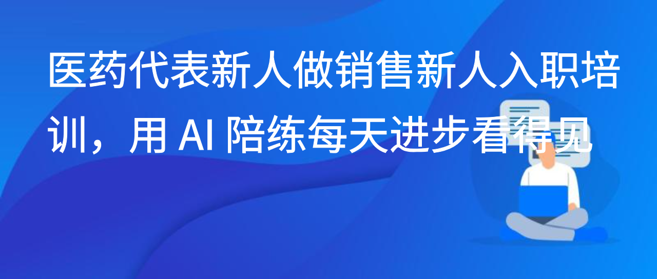医药代表新人做销售新人入职培训，用 AI 陪练每天进步看得见
