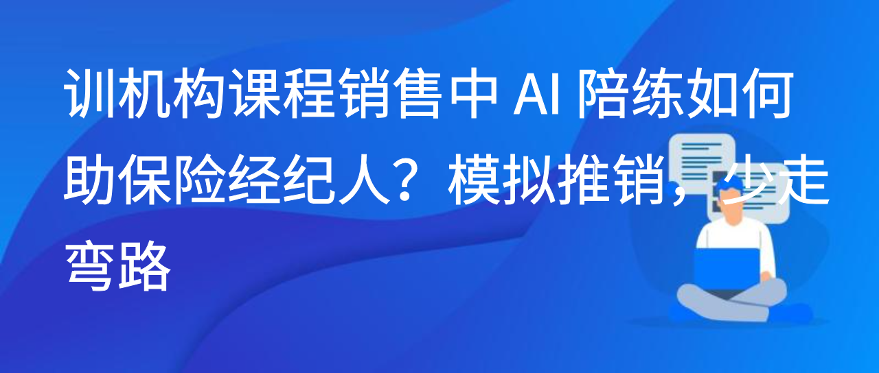 训机构课程销售中 AI 陪练如何助保险经纪人？模拟推销，少走弯路