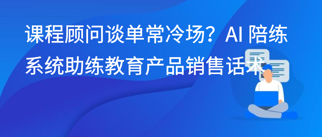 课程顾问谈单常冷场？AI 陪练系统助练教育产品销售话术