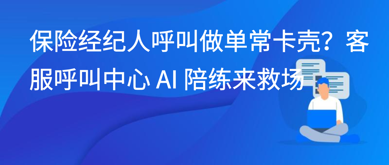 保险经纪人呼叫做单常卡壳？客服呼叫中心 AI 陪练来救场