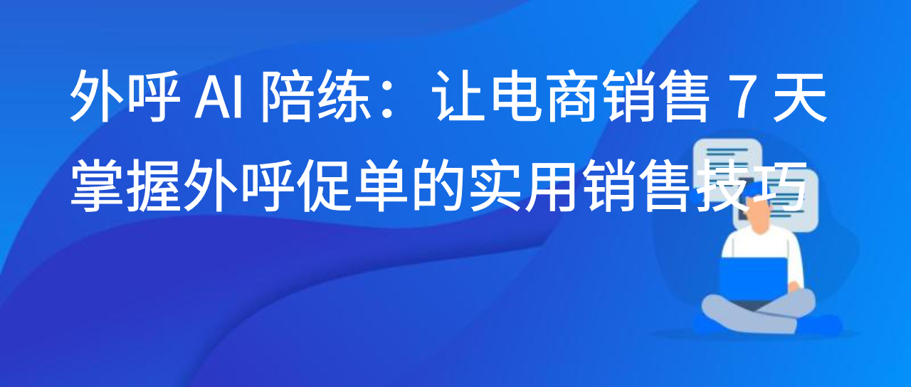 外呼 AI 陪练：让电商销售 7 天掌握外呼促单的实用销售技巧