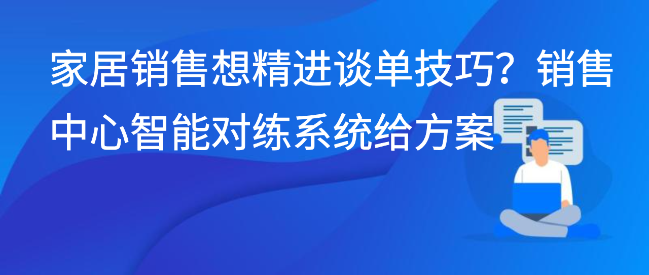 家居销售想精进谈单技巧？销售中心智能对练系统给方案