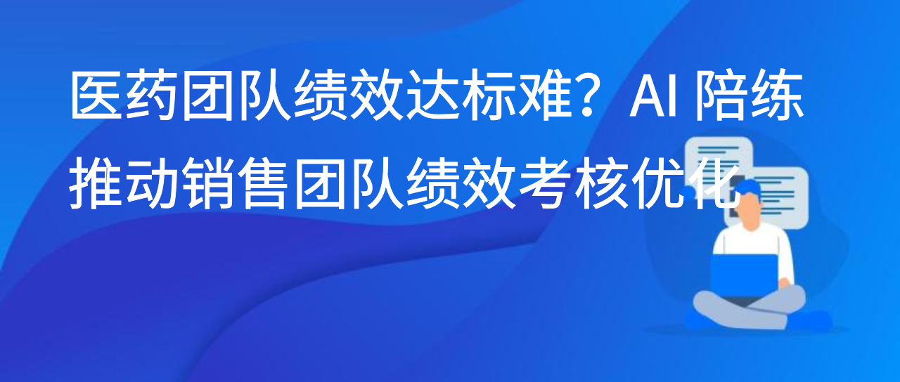医药团队绩效达标难？AI 陪练推动销售团队绩效考核优化
