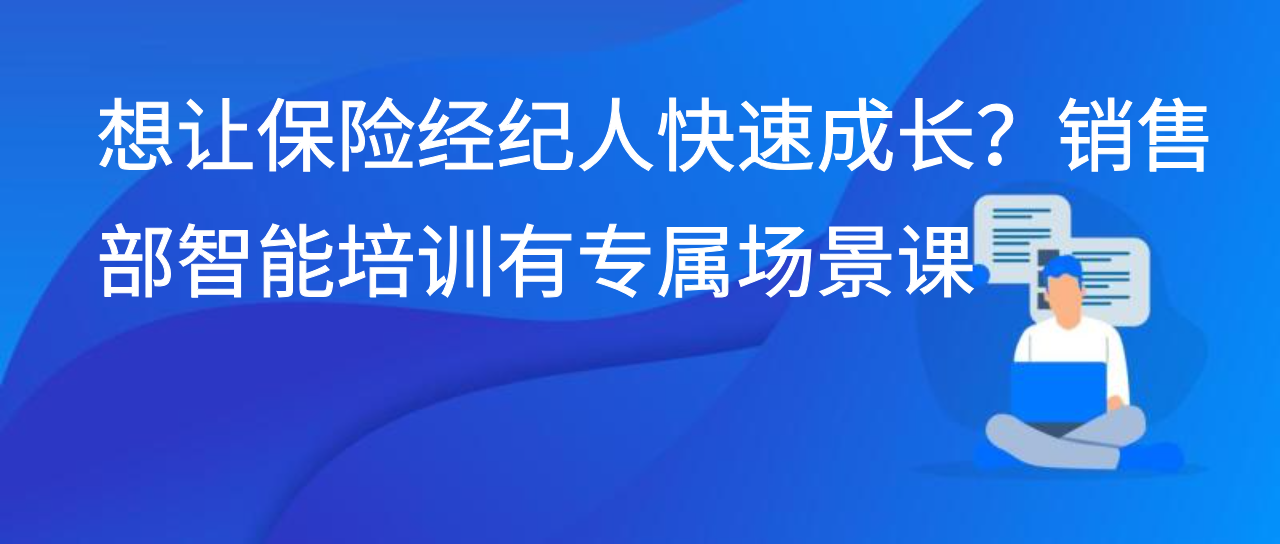想让保险经纪人快速成长？销售部智能培训有专属场景课