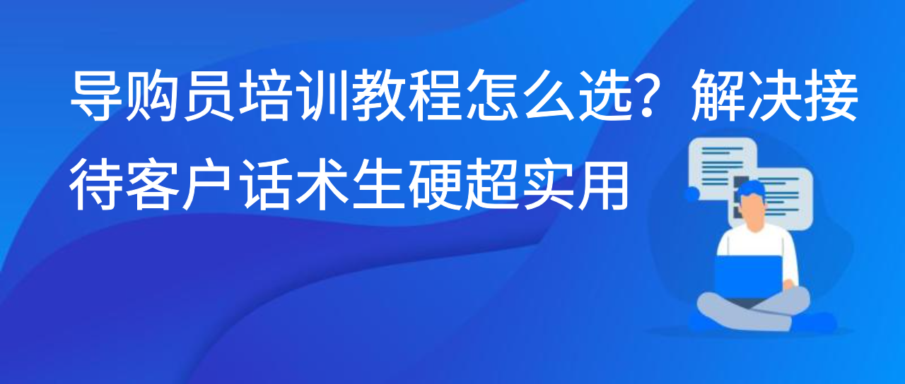 导购员培训教程怎么选？解决接待客户话术生硬超实用