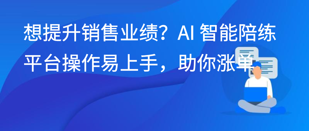 想提升销售业绩？AI 智能陪练平台操作易上手，AI 陪练助你涨单