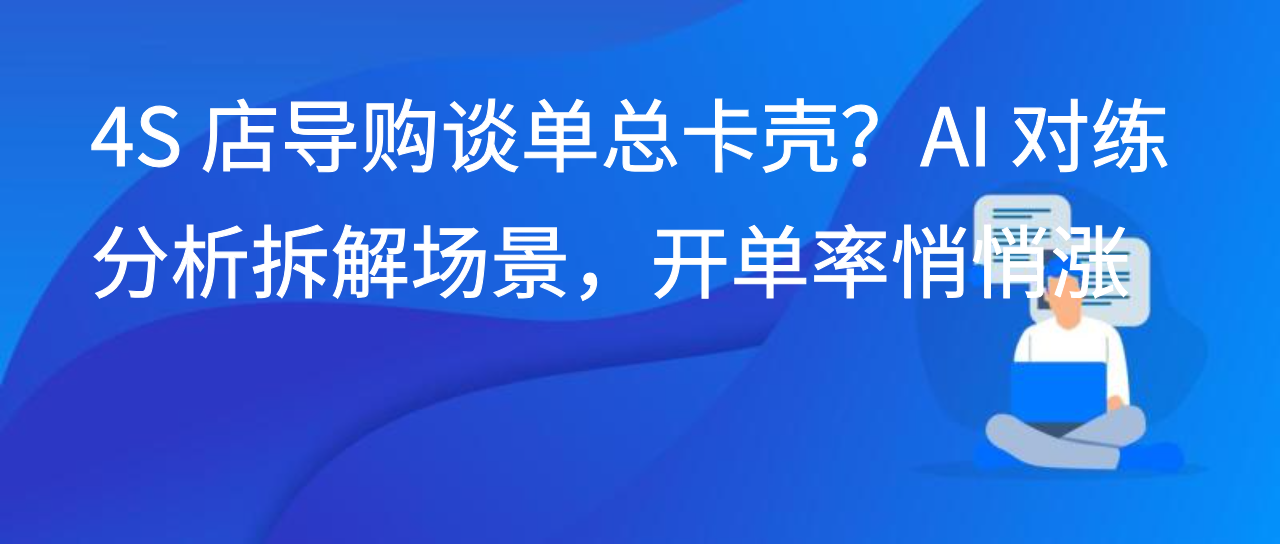 4S 店导购谈单总卡壳？AI 对练分析拆解场景，开单率悄悄涨