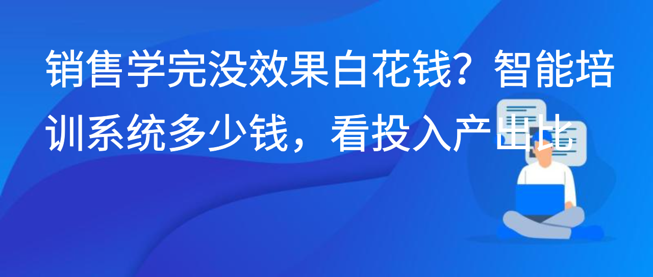销售学完没效果白花钱？智能培训系统多少钱，看投入产出比
