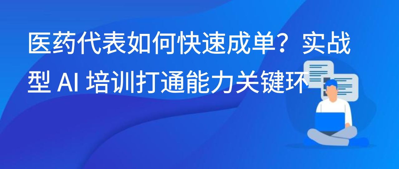 医药代表如何快速成单？实战型 AI 培训打通能力关键环