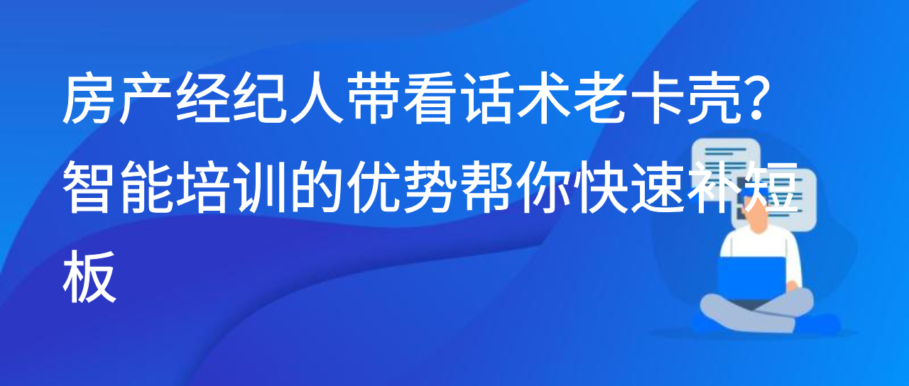 房产经纪人带看话术老卡壳？智能培训的优势帮你快速补短板