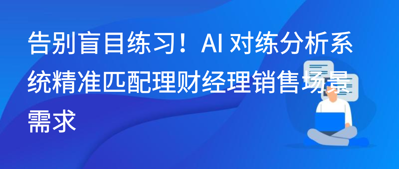 告别盲目练习！AI 对练分析系统精准匹配理财经理销售场景需求