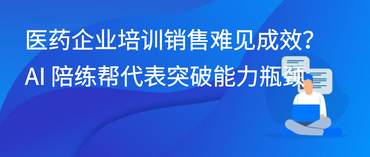 医药企业培训销售难见成效？AI 陪练帮代表突破能力瓶颈