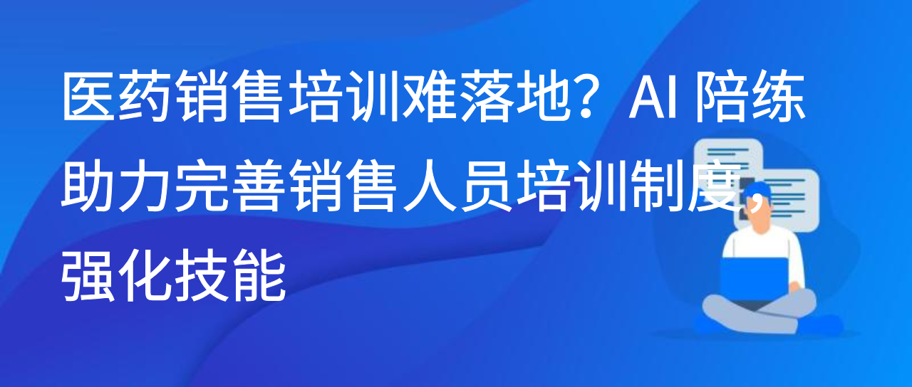 医药销售培训难落地？AI 陪练助力完善销售人员培训制度强化技能