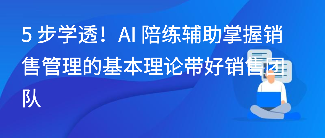 聚焦理财经理新人痛点，银行行业新人 AI 培训强化销售能力