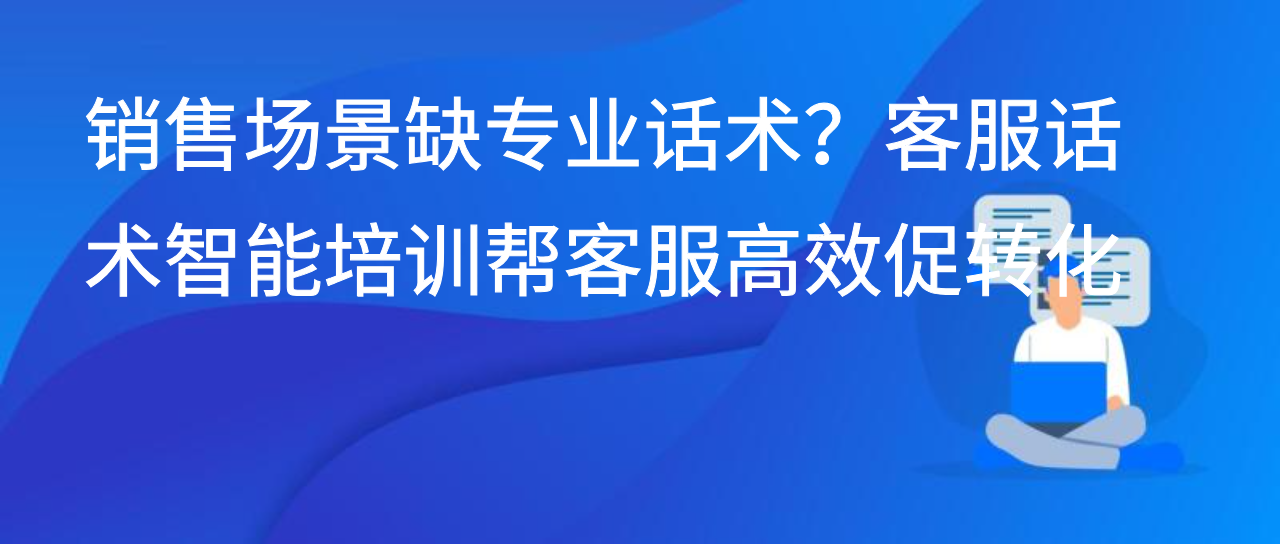 销售场景缺专业话术？客服话术智能培训帮客服高效促转化